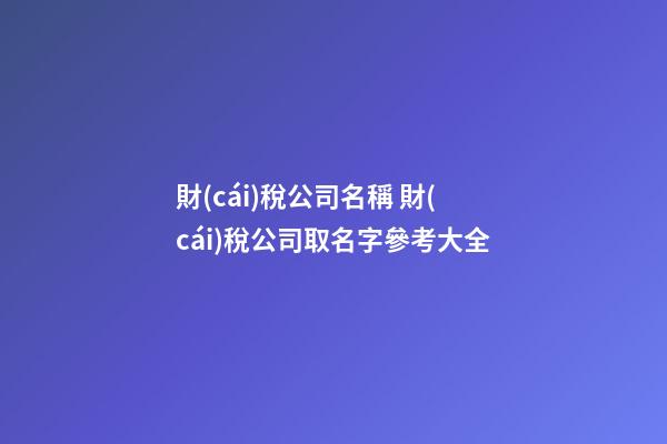 財(cái)稅公司名稱 財(cái)稅公司取名字參考大全